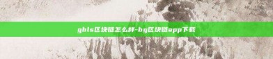 gbls区块链怎么样-bg区块链app下载