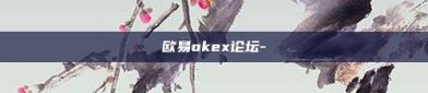 欧易okex论坛-