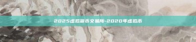 2025虚拟货币交易所-2020年虚拟币