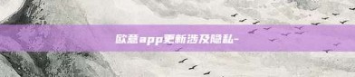 欧意app更新涉及隐私-