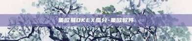 集欧易OKEX瓜分-集欧软件