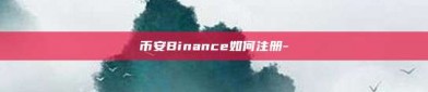 币安Binance如何注册-