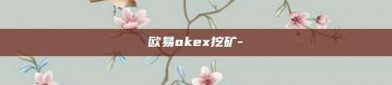 欧易okex挖矿-