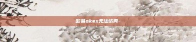 欧易okex无法访问-