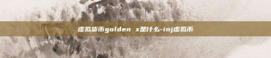 虚拟货币golden x是什么-inj虚拟币