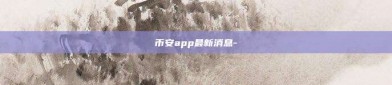 币安app最新消息-