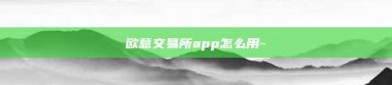 欧意交易所app怎么用-