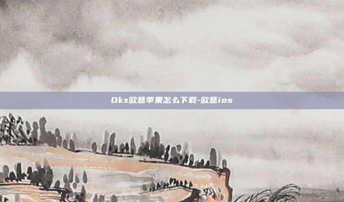 Okx欧意苹果怎么下载-欧意ios