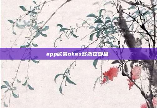 app欧易okex客服在哪里-