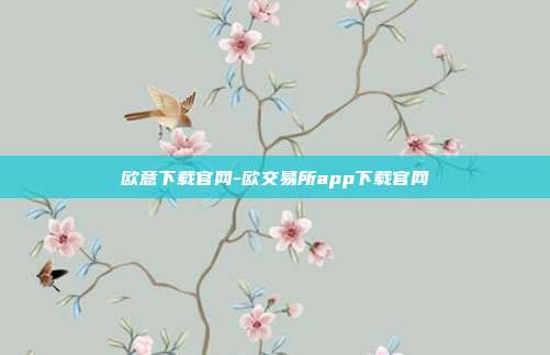 欧意下载官网-欧交易所app下载官网