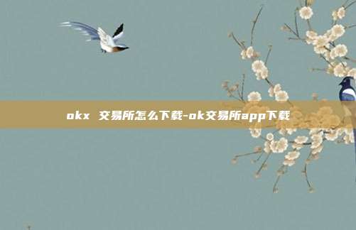 okx 交易所怎么下载-ok交易所app下载