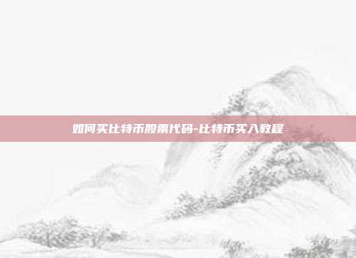 如何买比特币股票代码-比特币买入教程