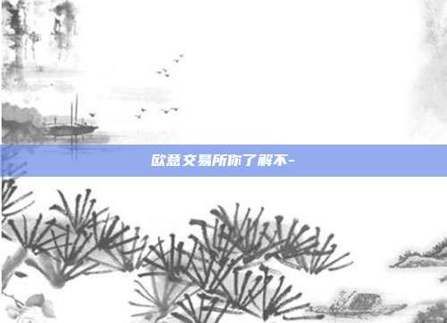 欧意交易所你了解不-