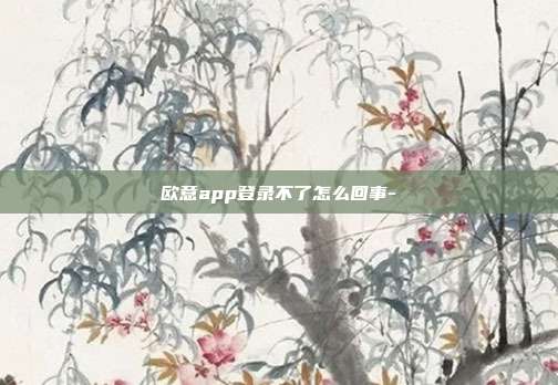 欧意app登录不了怎么回事-