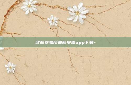 欧意交易所最新安卓app下载-