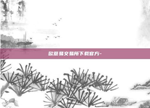 欧意易交易所下载官方-