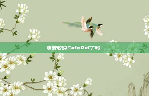 币安收购SafePal了吗-