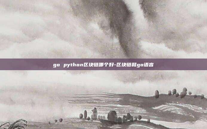 go python区块链哪个好-区块链和go语言