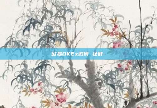 欧易OKEx微博 社群-