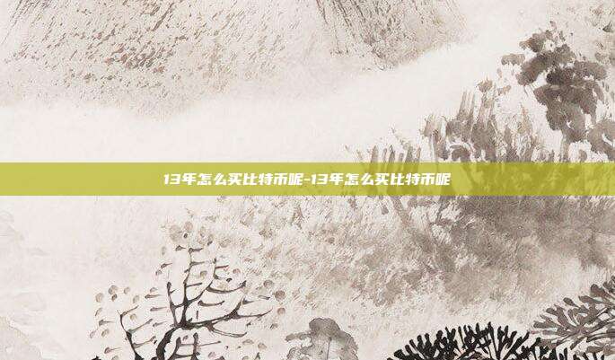 13年怎么买比特币呢-13年怎么买比特币呢