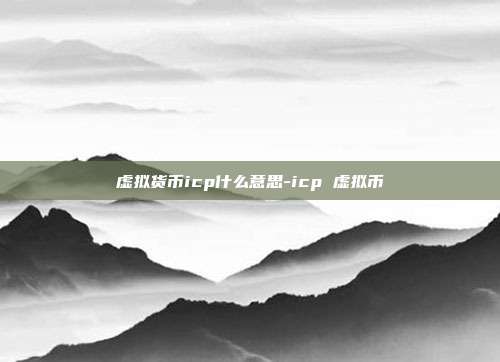 虚拟货币icp什么意思-icp 虚拟币