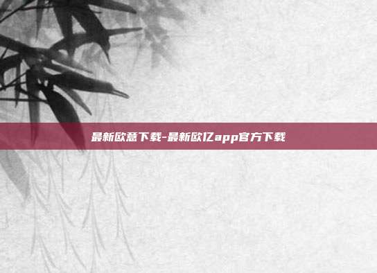 最新欧意下载-最新欧亿app官方下载