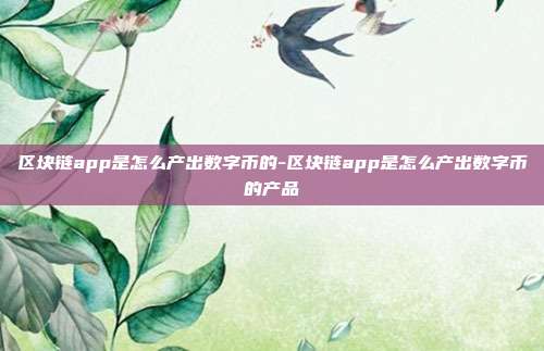 区块链app是怎么产出数字币的-区块链app是怎么产出数字币的产品