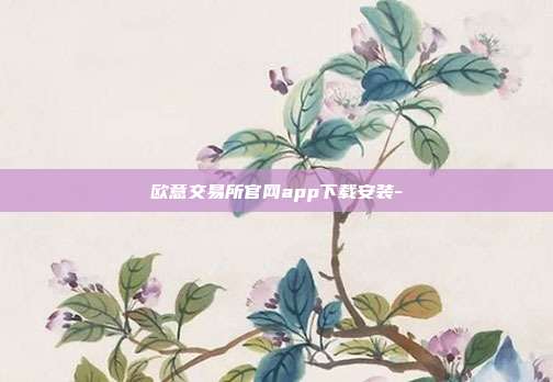 欧意交易所官网app下载安装-