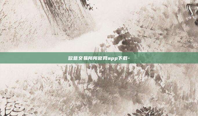 欧意交易所所官网app下载-