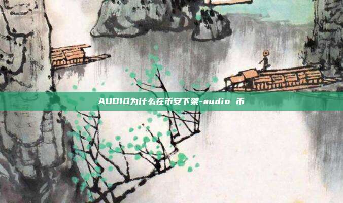 AUDIO为什么在币安下架-audio 币