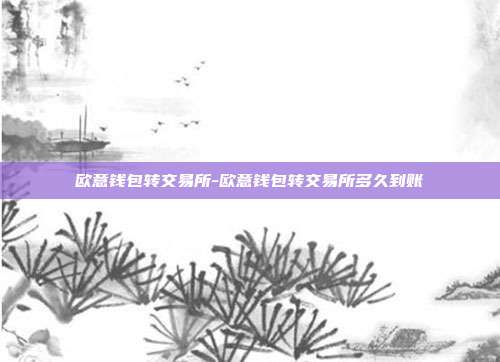 欧意钱包转交易所-欧意钱包转交易所多久到账