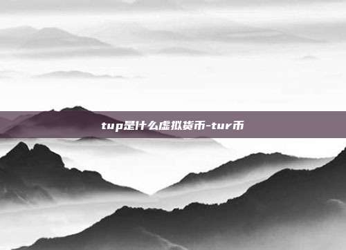 tup是什么虚拟货币-tur币