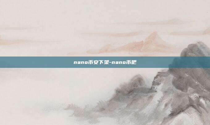 nano币安下架-nano币吧