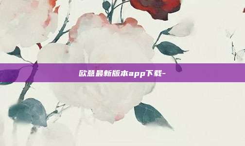 欧意最新版本app下载-