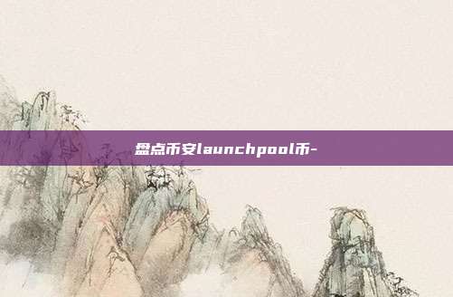 盘点币安launchpool币-