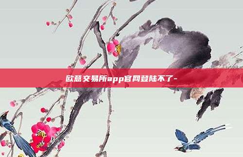 欧意交易所app官网登陆不了-