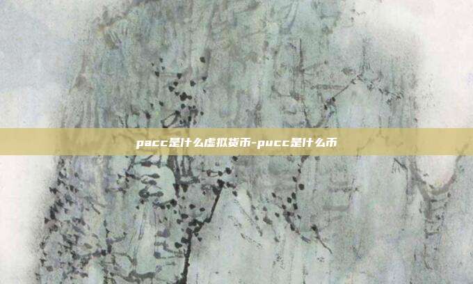 pacc是什么虚拟货币-pucc是什么币