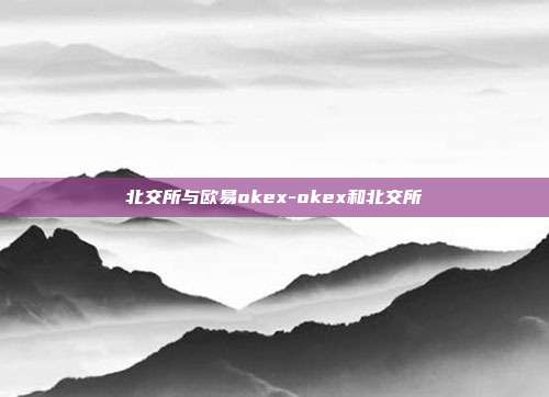 北交所与欧易okex-okex和北交所