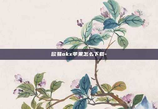 欧易okx苹果怎么下载-