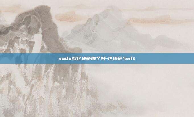 nadu和区块链哪个好-区块链与nft