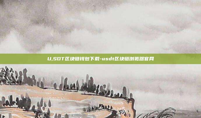 U,SDT区块链钱包下载-usdt区块链浏览器官网