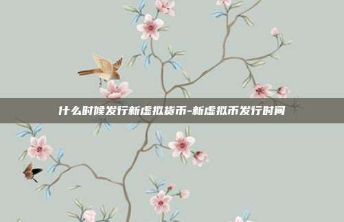 什么时候发行新虚拟货币-新虚拟币发行时间