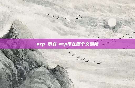 etp 币安-etp币在哪个交易所