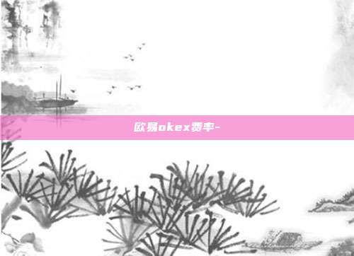 欧易okex费率-