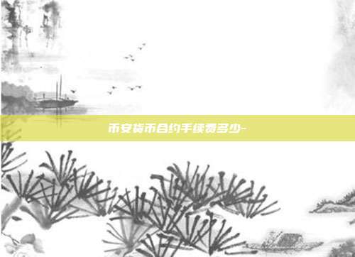 币安货币合约手续费多少-