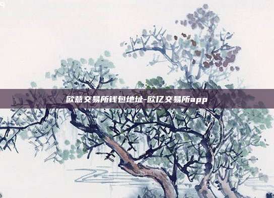 欧意交易所钱包地址-欧亿交易所app