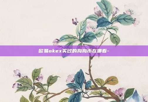 欧易okex买过的狗狗币在哪看-