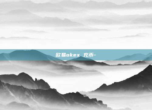 欧易okex 充币-