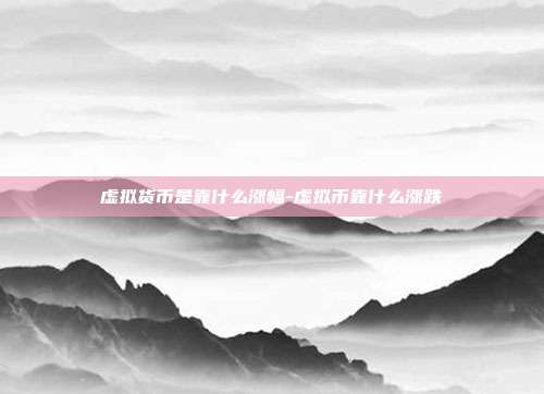 虚拟货币是靠什么涨幅-虚拟币靠什么涨跌