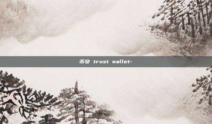 币安 trust wallet-